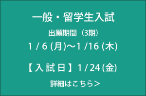 一般入試 入試日：1/24(金) 出願期間：1/6(月)～1/16(木)